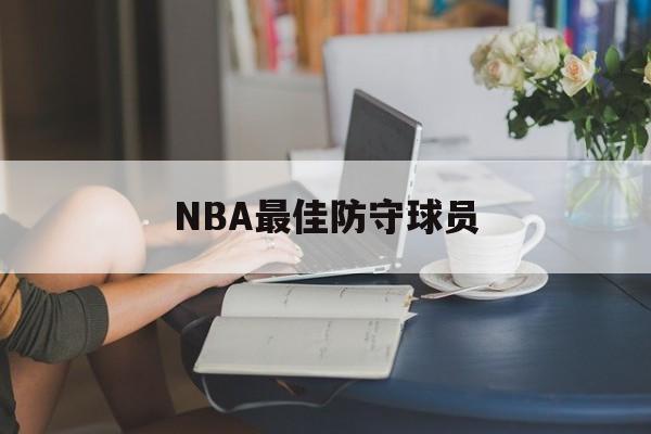 worldcup-历届nba最佳防守球员NBA最佳防守球员